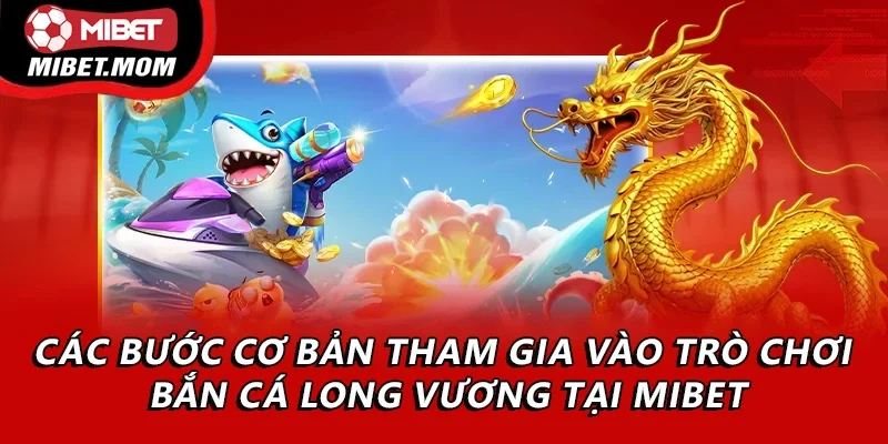 Các bước cơ bản để tham gia vào trò chơi bắn cá long vương tại Mibet