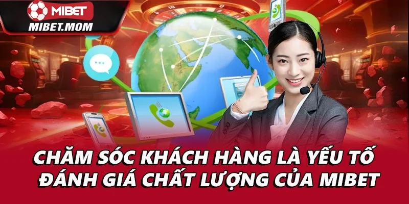 Chăm sóc khách hàng là yếu tố quan trọng đánh giá chất lượng của Mibet