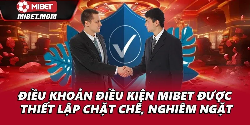 Điều khoản điều kiện Mibet được thiết lập chặt chẽ, nghiêm ngặt