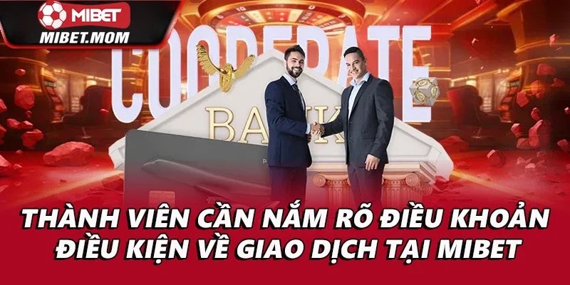 Thành viên cần nắm rõ điều khoản điều kiện về giao dịch tại Mibet