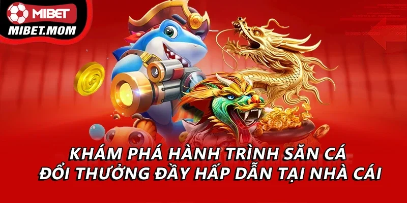 Khám phá hành trình săn cá đổi thưởng đầy hấp dẫn tại nhà cái