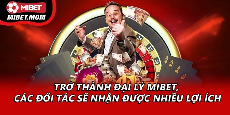 Trở thành đại lý Mibet, các đối tác sẽ nhận được nhiều lợi ích