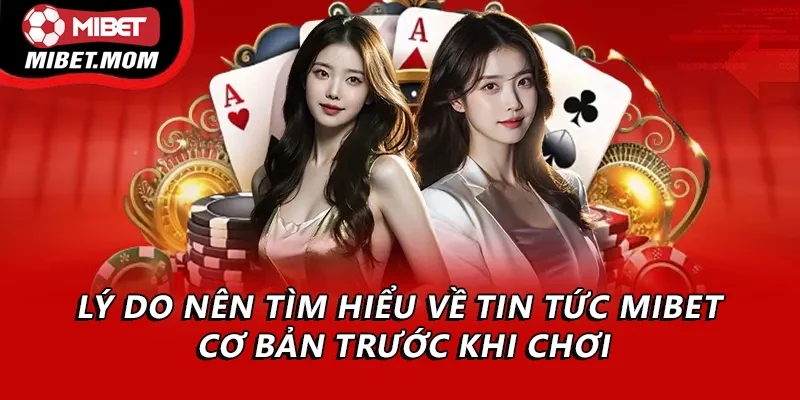 Lý do nên tìm hiểu về tin tức Mibet cơ bản trước khi chơi