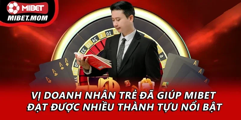 Vị doanh nhân trẻ đã giúp MIbet đạt được nhiều thành tựu nổi bật